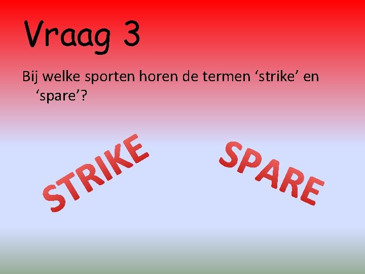Vraag 3 Bij welke sporten horen de termen ‘strike’ en ‘spare’? R T S