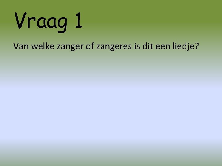 Vraag 1 Van welke zanger of zangeres is dit een liedje? 