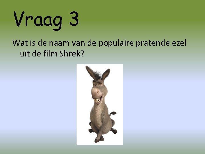 Vraag 3 Wat is de naam van de populaire pratende ezel uit de film