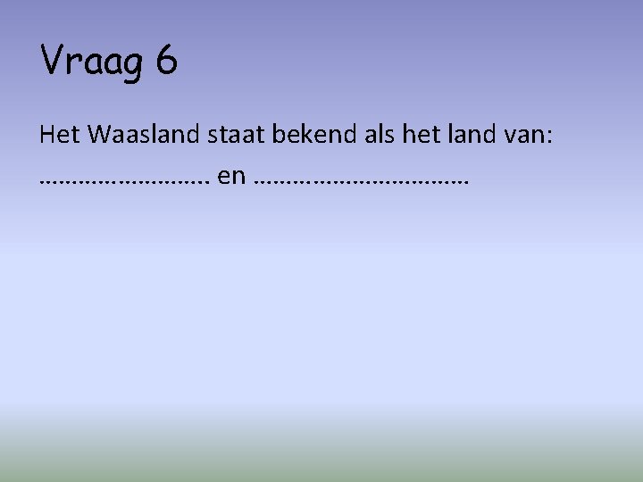 Vraag 6 Het Waasland staat bekend als het land van: …………. . en ………………