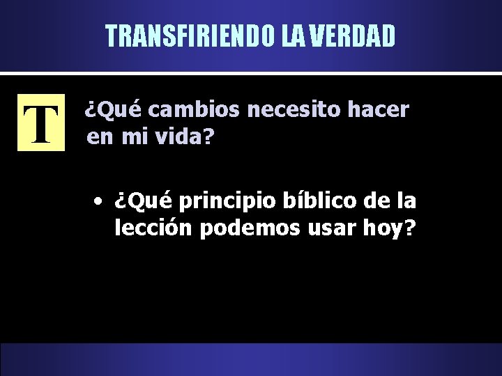 TRANSFIRIENDO LA VERDAD T ¿Qué cambios necesito hacer en mi vida? • ¿Qué principio TRANSFIRIENDO LA VERDAD T ¿Qué cambios necesito hacer en mi vida? • ¿Qué principio
