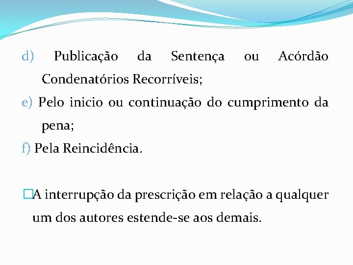 d) Publicação da Sentença ou Acórdão Condenatórios Recorríveis; e) Pelo inicio ou continuação do