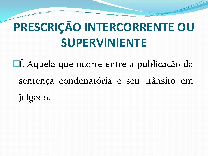 PRESCRIÇÃO INTERCORRENTE OU SUPERVINIENTE �É Aquela que ocorre entre a publicação da sentença condenatória