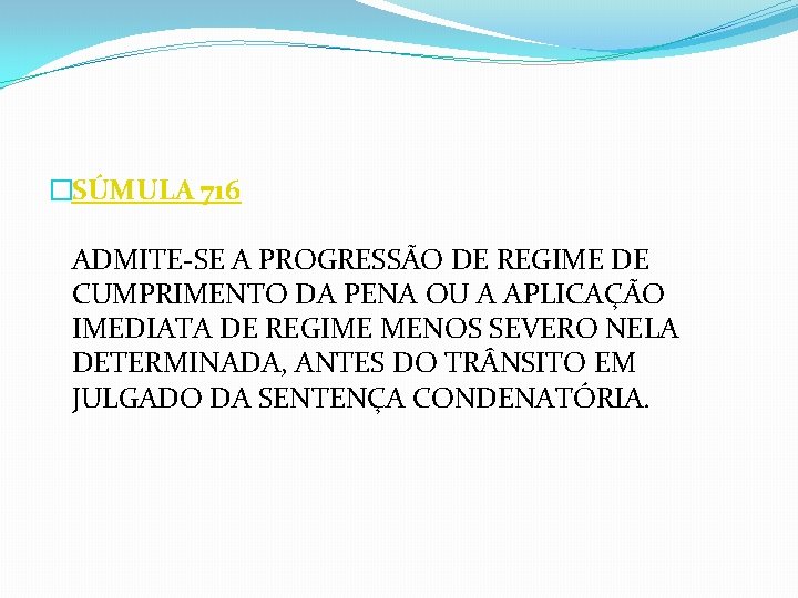 �SÚMULA 716 ADMITE-SE A PROGRESSÃO DE REGIME DE CUMPRIMENTO DA PENA OU A APLICAÇÃO