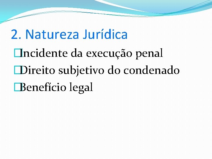 2. Natureza Jurídica �Incidente da execução penal �Direito subjetivo do condenado �Benefício legal 