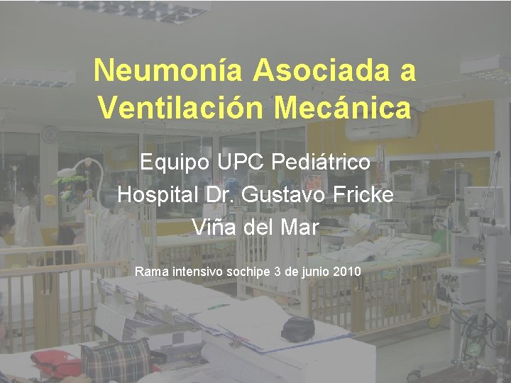 Neumonía Asociada a Ventilación Mecánica Equipo UPC Pediátrico Hospital Dr. Gustavo Fricke Viña del