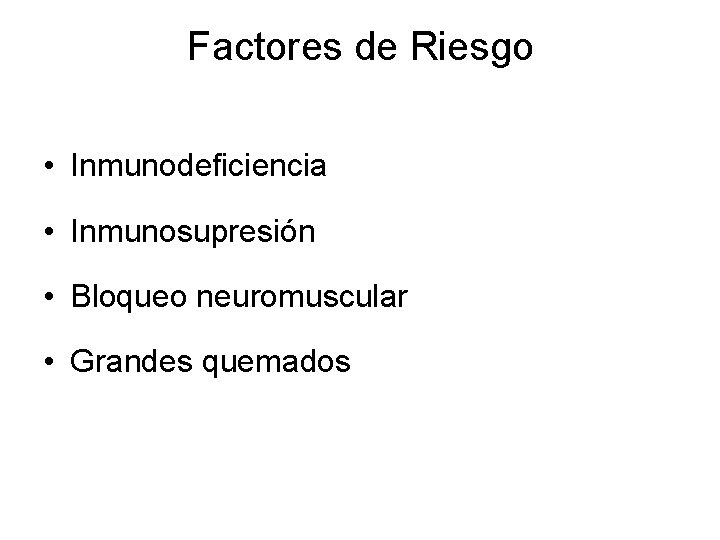 Factores de Riesgo • Inmunodeficiencia • Inmunosupresión • Bloqueo neuromuscular • Grandes quemados 