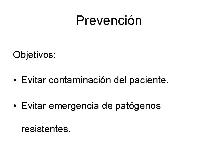 Prevención Objetivos: • Evitar contaminación del paciente. • Evitar emergencia de patógenos resistentes. 