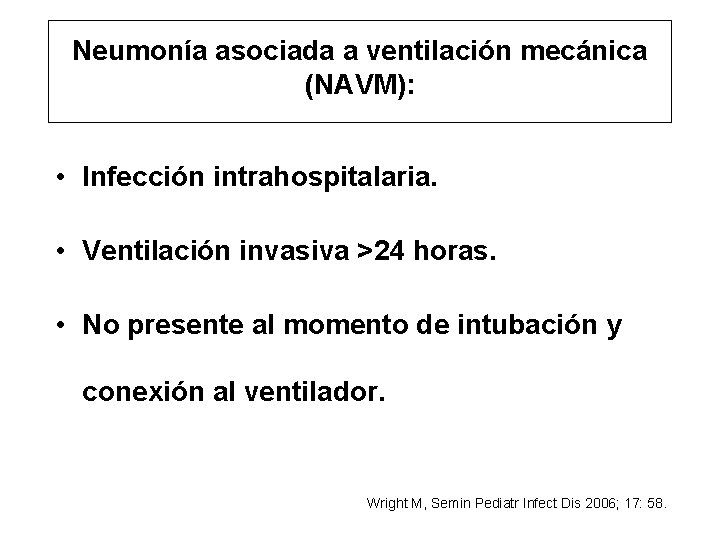Neumonía asociada a ventilación mecánica (NAVM): • Infección intrahospitalaria. • Ventilación invasiva >24 horas.