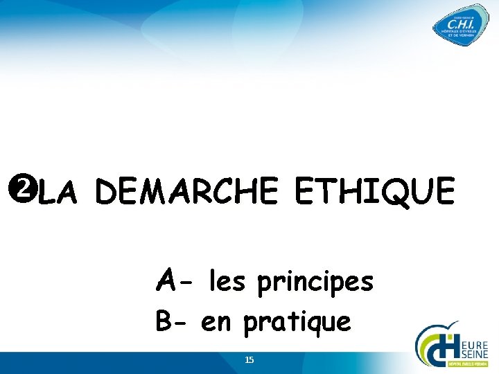  LA DEMARCHE ETHIQUE A- les principes B- en pratique 15 