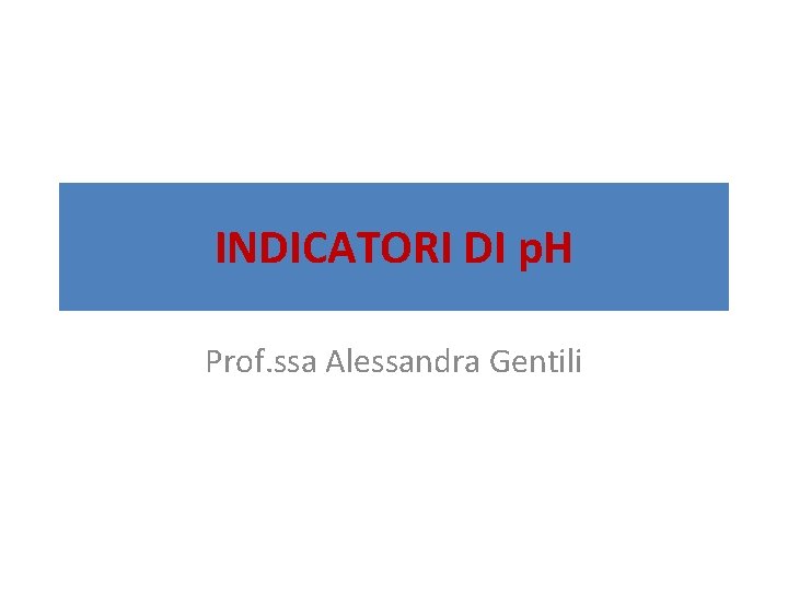 INDICATORI DI p. H Prof. ssa Alessandra Gentili 