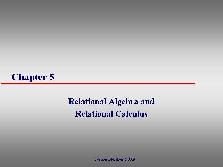 Chapter 5 Relational Algebra and Relational Calculus Pearson Education © 2009 