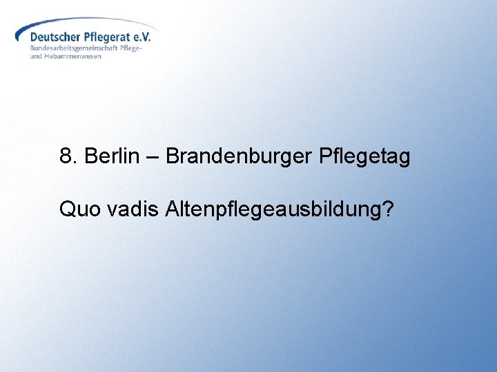 8. Berlin – Brandenburger Pflegetag Quo vadis Altenpflegeausbildung? 