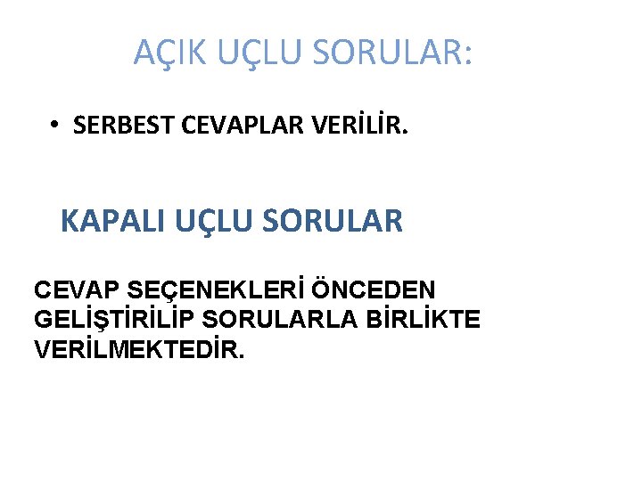 AÇIK UÇLU SORULAR: • SERBEST CEVAPLAR VERİLİR. KAPALI UÇLU SORULAR CEVAP SEÇENEKLERİ ÖNCEDEN GELİŞTİRİLİP