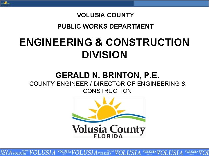 VOLUSIA COUNTY PUBLIC WORKS DEPARTMENT ENGINEERING & CONSTRUCTION DIVISION GERALD N. BRINTON, P. E.
