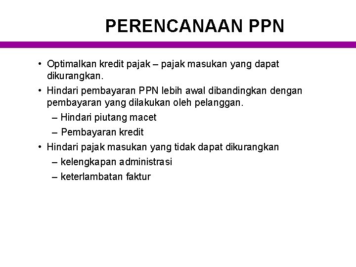 PERENCANAAN PPN • Optimalkan kredit pajak – pajak masukan yang dapat dikurangkan. • Hindari