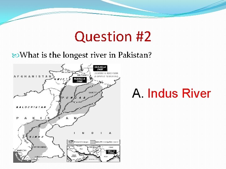 Question #2 What is the longest river in Pakistan? A. Indus River 