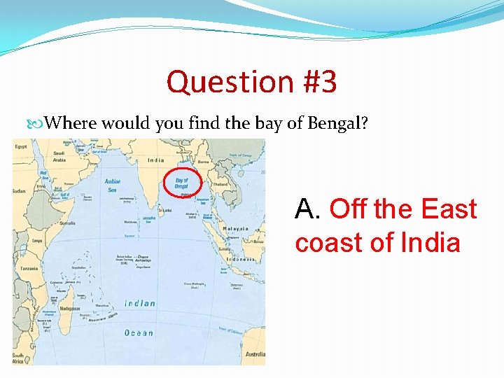 Question #3 Where would you find the bay of Bengal? A. Off the East