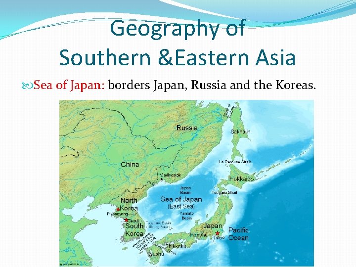 Geography of Southern &Eastern Asia Sea of Japan: borders Japan, Russia and the Koreas.