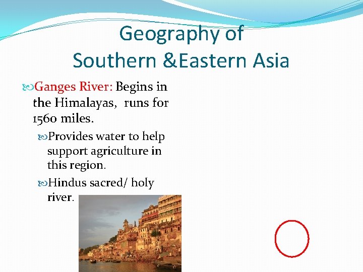 Geography of Southern &Eastern Asia Ganges River: Begins in the Himalayas, runs for 1560