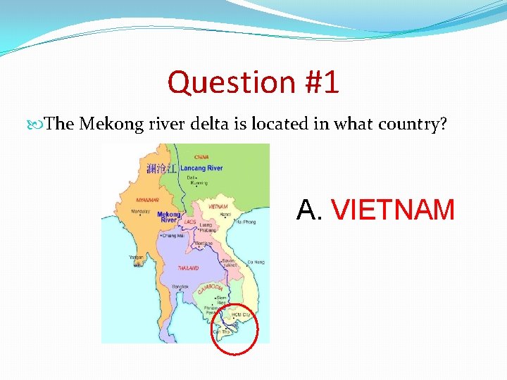 Question #1 The Mekong river delta is located in what country? A. VIETNAM 