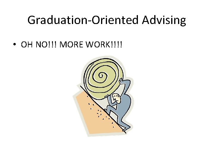 Graduation-Oriented Advising • OH NO!!! MORE WORK!!!! 