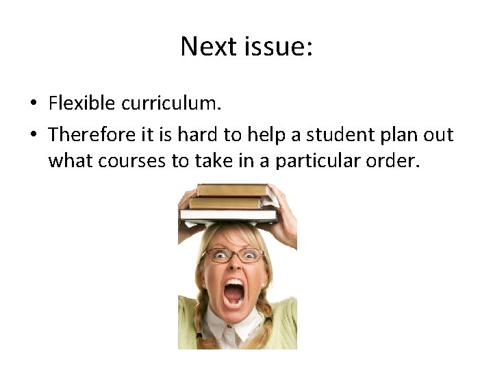 Next issue: • Flexible curriculum. • Therefore it is hard to help a student