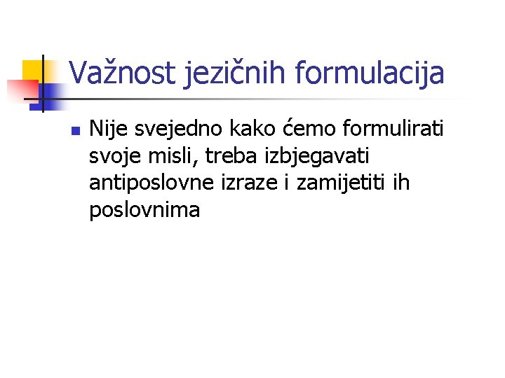 Važnost jezičnih formulacija n Nije svejedno kako ćemo formulirati svoje misli, treba izbjegavati antiposlovne