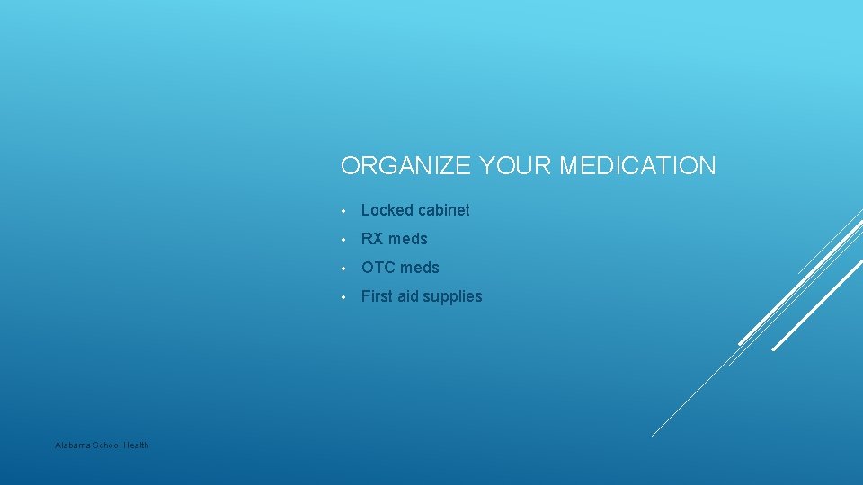 ORGANIZE YOUR MEDICATION Alabama School Health • Locked cabinet • RX meds • OTC