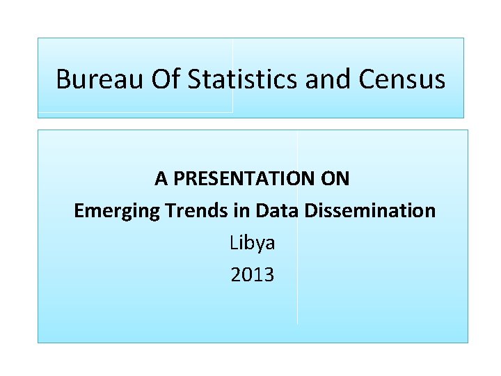 Bureau Of Statistics and Census A PRESENTATION ON Emerging Trends in Data Dissemination Libya