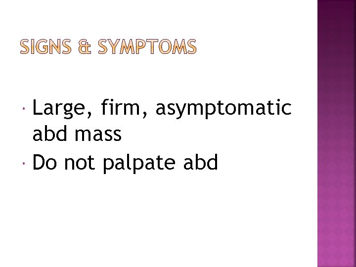 Large, firm, asymptomatic abd mass Do not palpate abd 