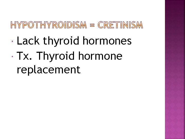 Lack thyroid hormones Tx. Thyroid hormone replacement 