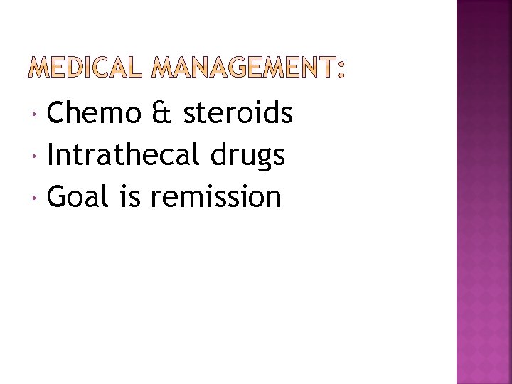 Chemo & steroids Intrathecal drugs Goal is remission 