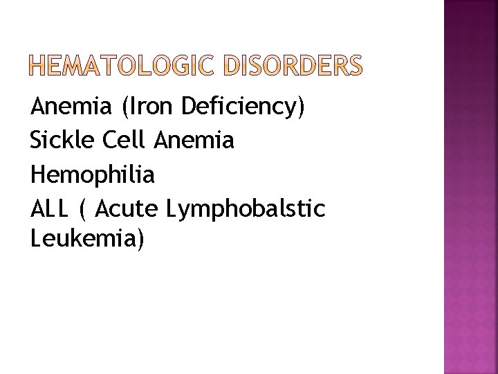 Anemia (Iron Deficiency) Sickle Cell Anemia Hemophilia ALL ( Acute Lymphobalstic Leukemia) 