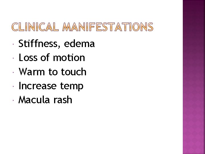  Stiffness, edema Loss of motion Warm to touch Increase temp Macula rash 