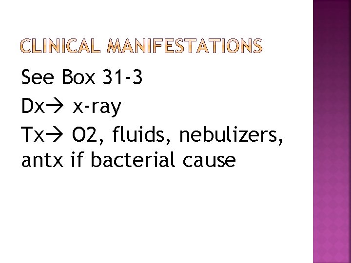 See Box 31 -3 Dx x-ray Tx O 2, fluids, nebulizers, antx if bacterial