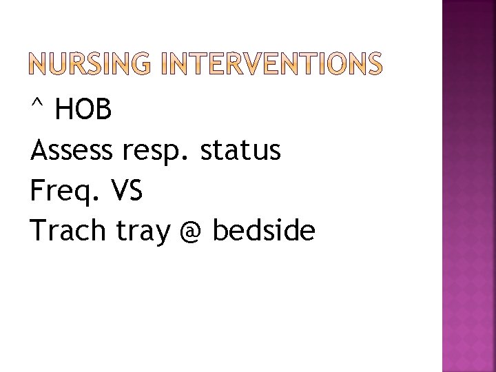 ^ HOB Assess resp. status Freq. VS Trach tray @ bedside 