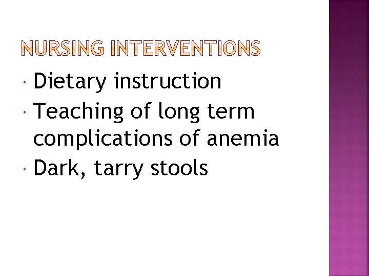 Dietary instruction Teaching of long term complications of anemia Dark, tarry stools 