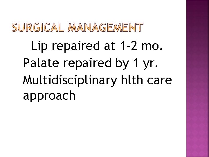 Lip repaired at 1 -2 mo. Palate repaired by 1 yr. Multidisciplinary hlth care
