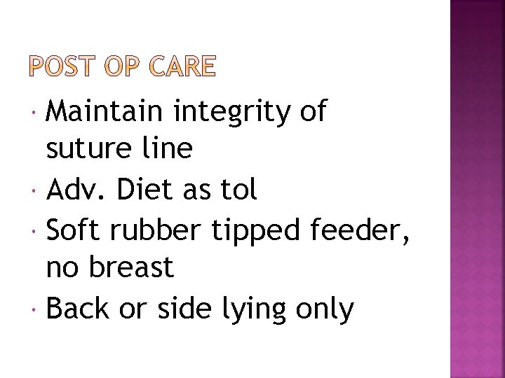 Maintain integrity of suture line Adv. Diet as tol Soft rubber tipped feeder, no