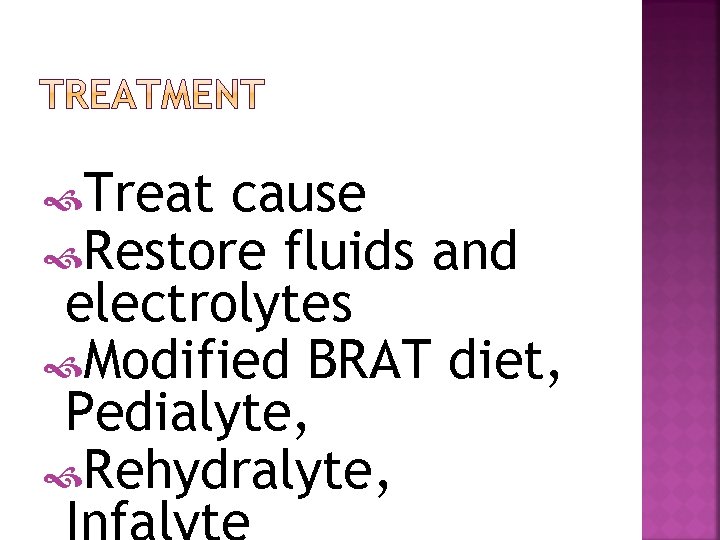  Treat cause Restore fluids and electrolytes Modified BRAT diet, Pedialyte, Rehydralyte, Infalyte 
