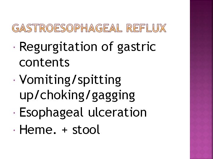 Regurgitation of gastric contents Vomiting/spitting up/choking/gagging Esophageal ulceration Heme. + stool 