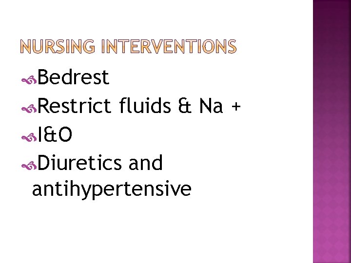  Bedrest Restrict fluids & Na + I&O Diuretics and antihypertensive 