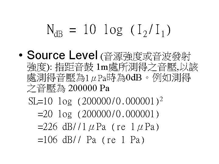 Nd. B = 10 log (I 2/I 1) • Source Level (音源強度或音波發射 強度): 指距音鼓