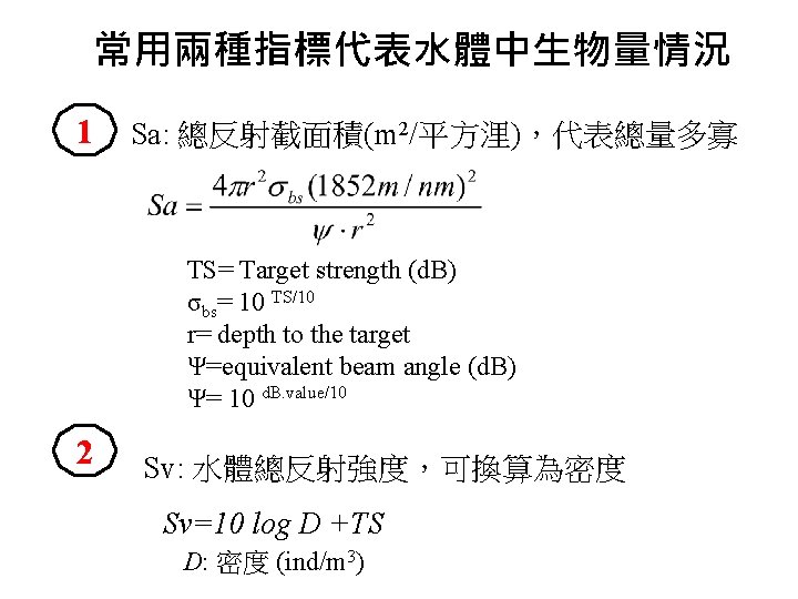 常用兩種指標代表水體中生物量情況 1 Sa: 總反射截面積(m 2/平方浬)，代表總量多寡 TS= Target strength (d. B) σbs= 10 TS/10 r=