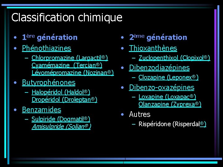 Classification chimique • 1ère génération • Phénothiazines – Chlorpromazine (Largactil®) Cyamémazine (Tercian®) Lévomépromazine (Nozinan®)