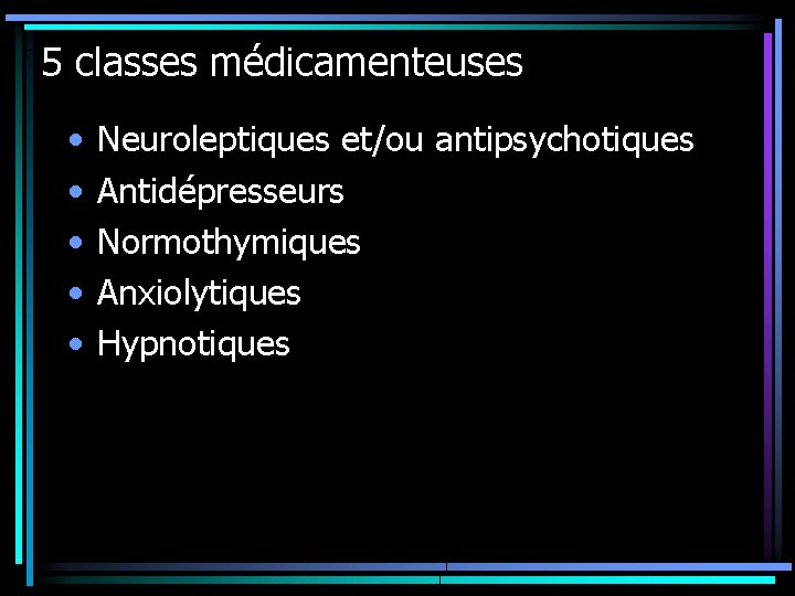 5 classes médicamenteuses • • • Neuroleptiques et/ou antipsychotiques Antidépresseurs Normothymiques Anxiolytiques Hypnotiques 