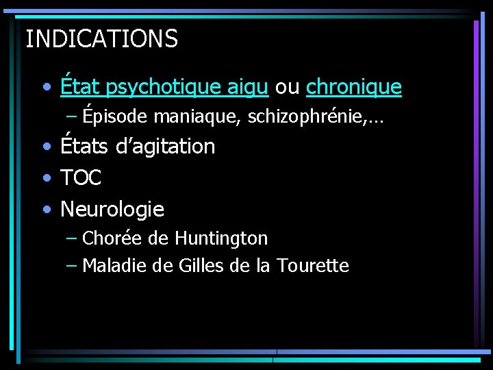 INDICATIONS • État psychotique aigu ou chronique – Épisode maniaque, schizophrénie, … • États