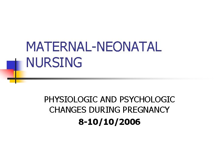 MATERNAL-NEONATAL NURSING PHYSIOLOGIC AND PSYCHOLOGIC CHANGES DURING PREGNANCY 8 -10/10/2006 