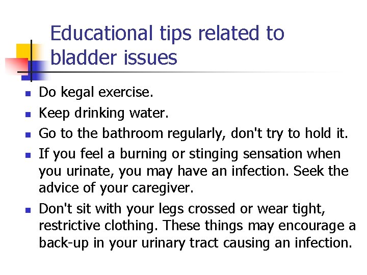 Educational tips related to bladder issues n n n Do kegal exercise. Keep drinking